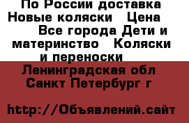 По России доставка.Новые коляски › Цена ­ 500 - Все города Дети и материнство » Коляски и переноски   . Ленинградская обл.,Санкт-Петербург г.